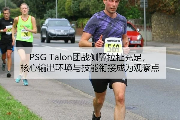 PSG Talon团战侧翼拉扯充足，核心输出环境与技能衔接成为观察点